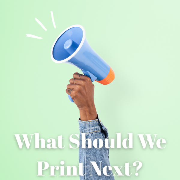 What Should We Print Next?