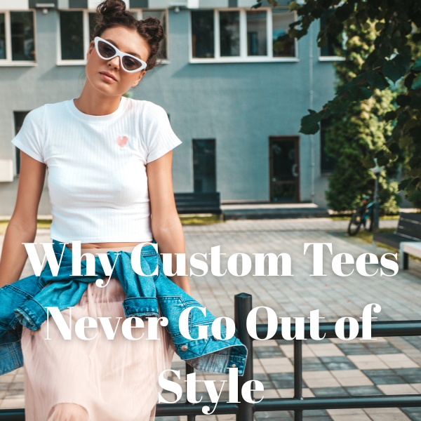 Why Custom Tees Never Go Out of Style