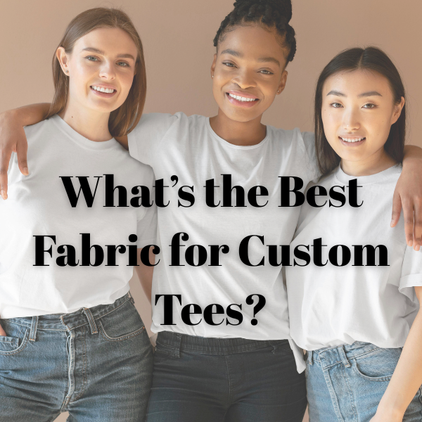 What’s the Best Fabric for Custom Tees?