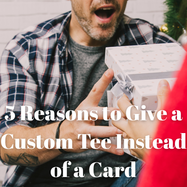 5 Reasons to Give a Custom Tee Instead of a Card